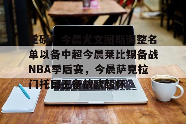 开云体育手机客户端下载-重磅！今晨尤文图斯调整名单以备中超今晨莱比锡备战NBA季后赛，今晨萨克拉门托国王备战欧超杯的简单介绍